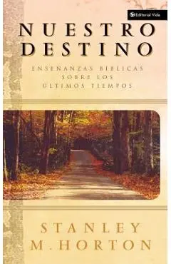 Nuestro Destino: Enseñanzas Bíblicas Sobre Los Últimos Tiempos - Stanley M. Horton