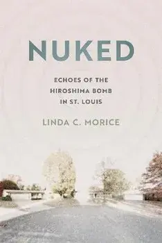 Nuked: Echoes of the Hiroshima Bomb in St. Louis, Paperback/Linda C. Morice