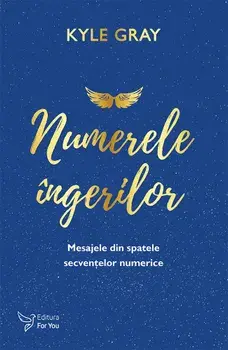 Numerele ingerilor. Mesajele din spatele secventelor numerice/Kyle Gray