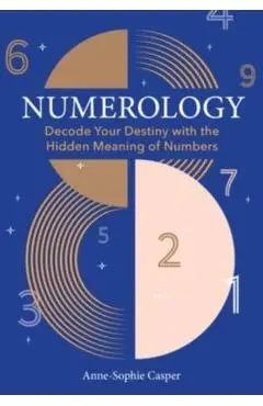 Numerology: A Guide to Decoding Your Destiny with the Hidden Meaning of Numbers - Anne-sophie Casper