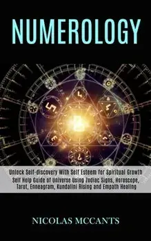 Numerology: Self Help Guide of Universe Using Zodiac Signs, Horoscope, Tarot, Enneagram, Kundalini Rising and Empath Healing (Unlo/Nicolas McCants