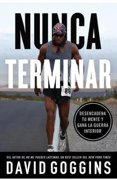 Nunca terminar: Desencadena tu mente y gana la guerra interior - David Goggins