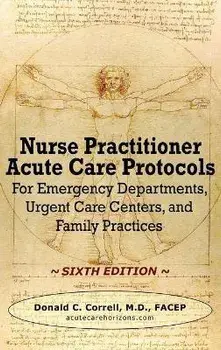 Nurse Practitioner Acute Care Protocols - SIXTH EDITION: For Emergency Departments, Urgent Care Centers, and Family Practices, Hardcover/Donald Correll