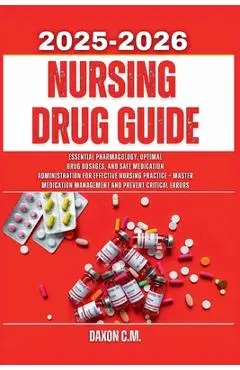Nursing Drug Guide 2025-2026: Essential Pharmacology, Optimal Drug Dosages, and Safe Medication Administration for Effective Nursing Practice - Master - Daxon C. M.