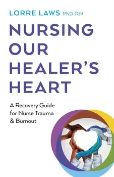Nursing Our Healer's Heart. A Recovery Guide for Nurse Trauma & Burnout, Paperback/Lorre Laws, PhD RN