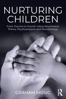 Nurturing Children: From Trauma to Growth Using Attachment Theory, Psychoanalysis and Neurobiology, Paperback/Graham Music