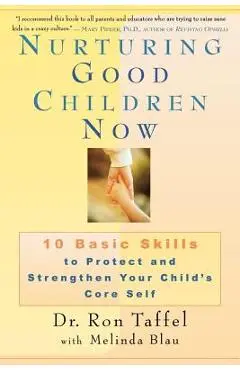 Nurturing Good Children Now: 10 Basic Skills to Protect and Strengthen Your Child's Core Self - Ron Taffel