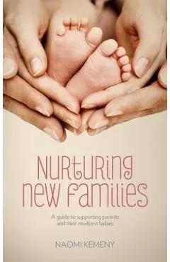 Nurturing New Families: A Guide to Supporting Parents and Their Newborn Babies - Naomi Kemeny