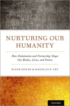 Nurturing Our Humanity: How Domination and Partnership Shape Our Brains, Lives, and Future, Hardcover/Riane Eisler