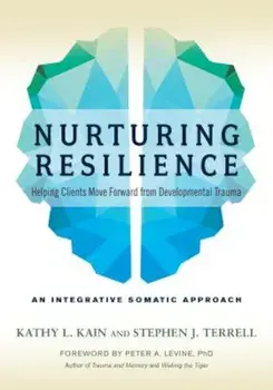 Nurturing Resilience: Helping Clients Move Forward from Developmental Trauma--An Integrative Somatic Approach, Paperback/Kathy L. Kain