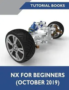 NX for Beginners: Sketching, Feature Modeling, Assemblies, Drawings, Sheet Metal Design, Surface Design, and NX Realize Shape, Paperback/Tutorial Books