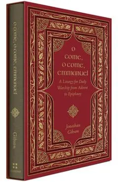 O Come, O Come, Emmanuel: A Liturgy for Daily Worship from Advent to Epiphany - Jonathan Gibson