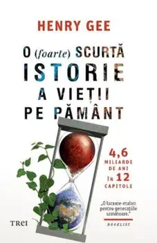 O (foarte) scurta istorie a vietii pe Pamant. 4,6 miliarde de ani in 12 capitole/Henry Gee
