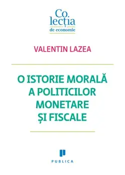 O istorie morala a politicilor monetare si fiscale/Valentin Lazea
