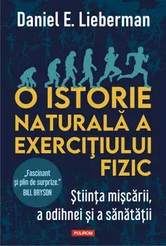 O istorie naturala a exercitiului fizic. Stiinta miscarii, a odihnei si a sanatatii/Daniel E. Lieberman