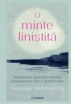 O minte linistita. Invataturi budiste pentru dobandirea pacii interioare/Shoukei Matsumoto