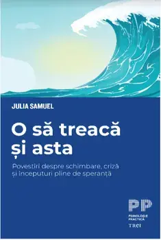 O sa treaca si asta. Povestiri despre schimbare, criza si inceputuri pline de speranta/Julia Samuel
