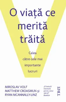 O viata ce merita traita. Calea catre cele mai importante lucruri/Mirosalv Volf, Matthew Croasmun, Ryan McAnnally-Linz