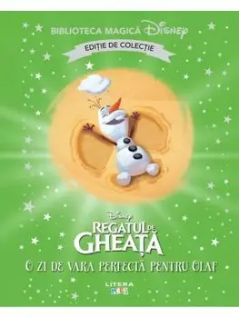 O zi de vara perfecta pentru Olaf. Disney Regatul de Gheata. Editie de colectie. Biblioteca Magica Disney/***