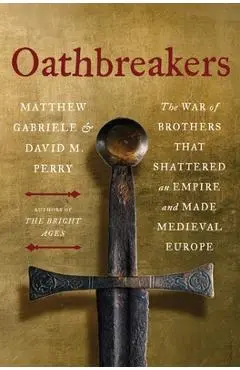 Oathbreakers: The War of Brothers That Shattered an Empire and Made Medieval Europe - Matthew Gabriele