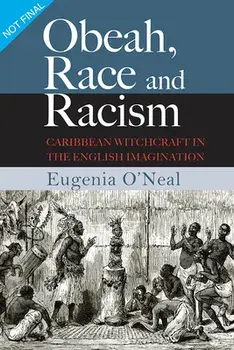 Obeah, Race and Racism: Caribbean Witchcraft in the English Imagination, Paperback/Eugenia O'Neal