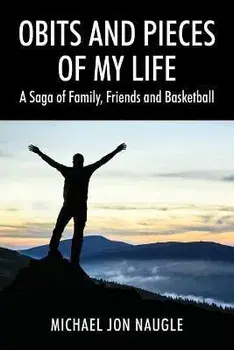 Obits and Pieces of My Life: A Saga of Family, Friends and Basketball, Paperback/Michael Jon Naugle