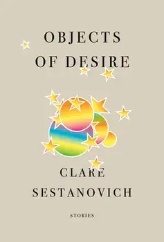 Objects of Desire: Stories, Hardcover/Clare Sestanovich