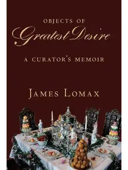 Objects of Greatest Desire. A Curator's Memoir, Hardback/James Lomax