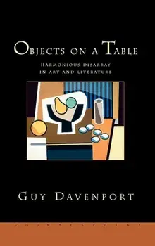 Objects on a Table: Harmonious Disarray in Art and Literature, Paperback/Guy Davenport