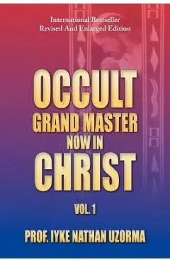 Occult Grand Master Now in Christ: Vol. 1 - Iyke Nathan Uzorma