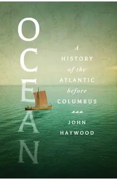 Ocean: A History of the Atlantic Before Columbus - John Haywood