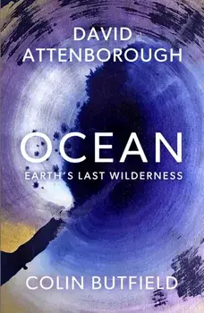 Ocean. Earth's Last Wilderness - THE LANDMARK NEW BOOK BY DAVID ATTENBOROUGH, Paperback/Colin Butfield