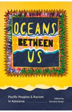 Oceans Between Us: Pacific Peoples and Racism in Aotearoa - Sereana Naepi