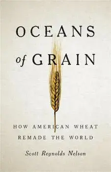 Oceans of Grain. How American Wheat Remade the World, Hardback/Scott R Nelson