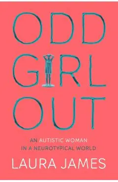 Odd Girl Out: An Autistic Woman in a Neurotypical World - Laura James