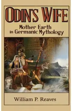 Odin's Wife: Mother Earth in Germanic Mythology - William P. Reaves
