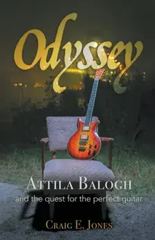 Odyssey: Attila Balogh and the Quest for the Perfect Guitar, Paperback/Craig E. Jones
