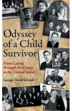 Odyssey of a Child Survivor: From Latvia Through the Camps to the United States - George David Schwab