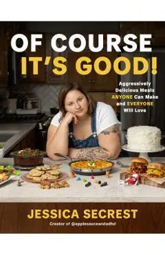 Of Course It's Good: Aggressively Delicious Meals Anyone Can Make and Everyone Will Love - Jessica Secrest