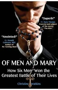 Of Men and Mary: How Six Men Won the Greatest Battle of Their Lives - Christine Anne Watkins