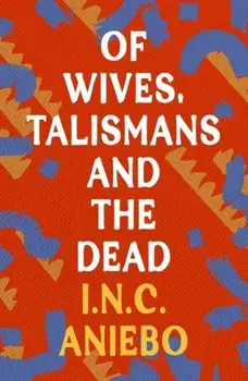Of Wives, Talismans and the Dead, Paperback/I.N.C. Aniebo
