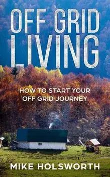 Off Grid Living: How to Start Your Off Grid Journey, Paperback/Mike Holsworth