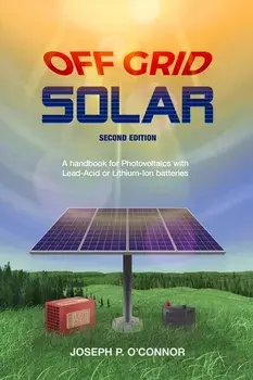 Off Grid Solar: A handbook for Photovoltaics with Lead-Acid or Lithium-Ion batteries, Paperback/Joseph P. O'Connor
