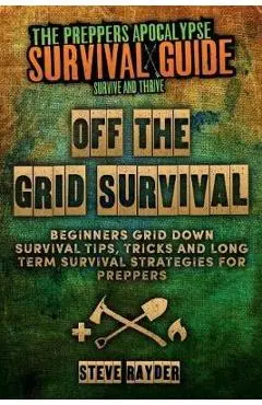 Off The Grid Survival: Beginners Grid Down Survival Tips, Tricks and Long Term Survival Strategies for Preppers - Steve Rayder