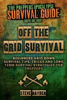Off The Grid Survival: Beginners Grid Down Survival Tips, Tricks and Long Term Survival Strategies for Preppers, Paperback/Steve Rayder