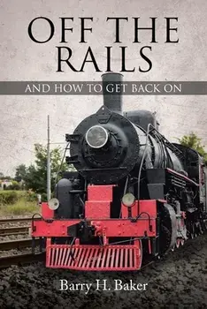 Off the Rails: And How to Get Back On, Paperback/Barry H. Baker