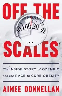 Off the Scales: The Inside Story of Ozempic and the Race to Cure Obesity - Aimee Donnellan