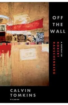 Off the Wall: A Portrait of Robert Rauschenberg - Calvin Tomkins