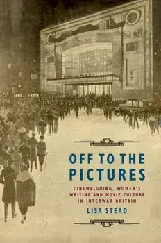 Off to the Pictures. Cinemagoing, Women's Writing and Movie Culture in Interwar Britain, Paperback/Lisa Stead