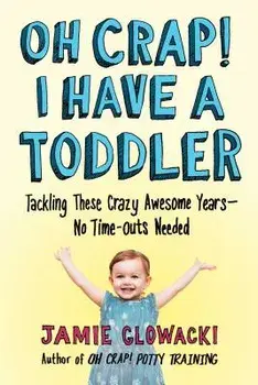 Oh Crap! I Have a Toddler: Tackling These Crazy Awesome Years--No Time-Outs Needed, Paperback/Jamie Glowacki
